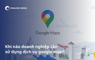 Khi nào doanh nghiệp cần sử dụng Dịch vụ Google Map?